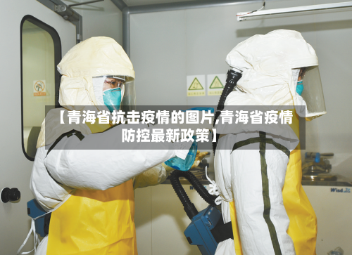 【青海省抗击疫情的图片,青海省疫情防控最新政策】-第1张图片