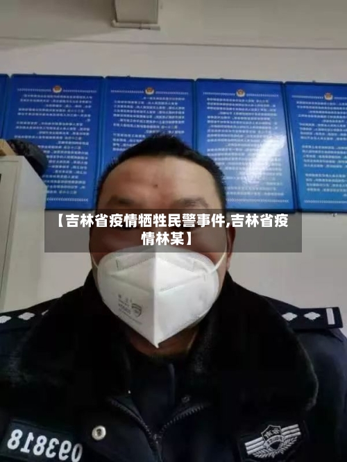 【吉林省疫情牺牲民警事件,吉林省疫情林某】-第2张图片