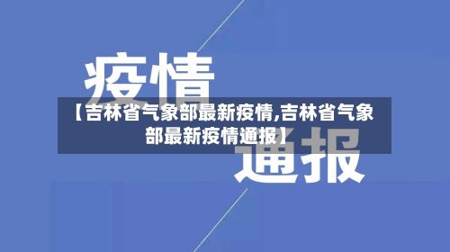 【吉林省气象部最新疫情,吉林省气象部最新疫情通报】-第1张图片