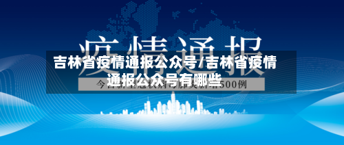 吉林省疫情通报公众号/吉林省疫情通报公众号有哪些-第2张图片