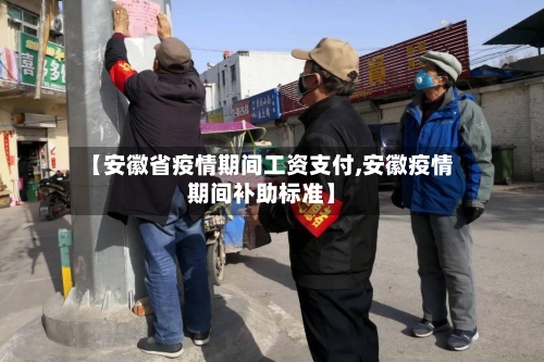【安徽省疫情期间工资支付,安徽疫情期间补助标准】-第1张图片