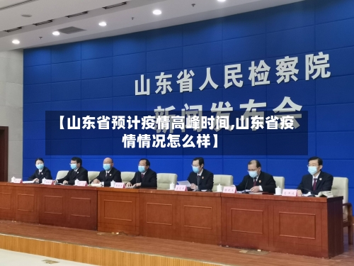 【山东省预计疫情高峰时间,山东省疫情情况怎么样】-第1张图片