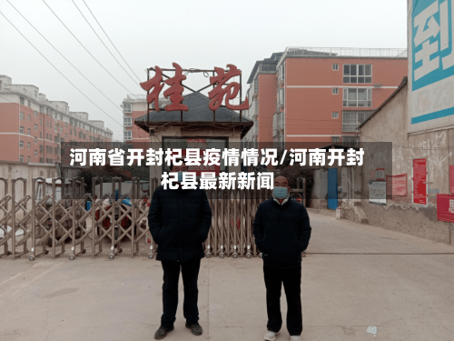 河南省开封杞县疫情情况/河南开封杞县最新新闻-第1张图片