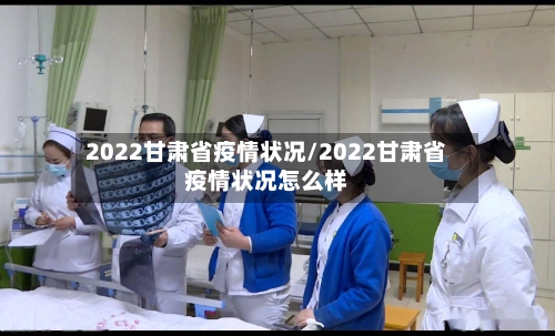 2022甘肃省疫情状况/2022甘肃省疫情状况怎么样-第1张图片