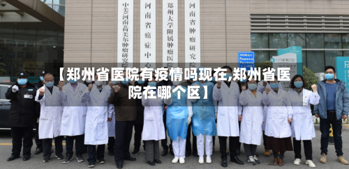 【郑州省医院有疫情吗现在,郑州省医院在哪个区】-第3张图片