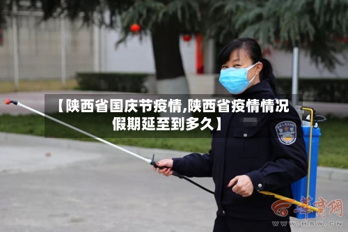 【陕西省国庆节疫情,陕西省疫情情况假期延至到多久】-第1张图片