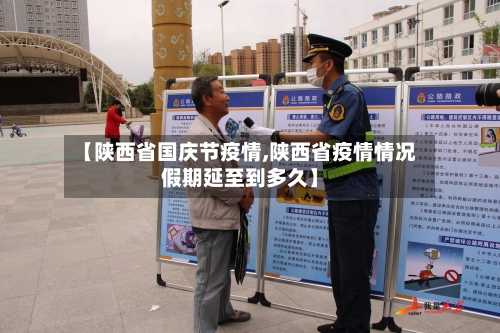 【陕西省国庆节疫情,陕西省疫情情况假期延至到多久】-第2张图片