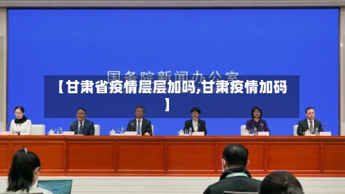 【甘肃省疫情层层加吗,甘肃疫情加码】-第1张图片