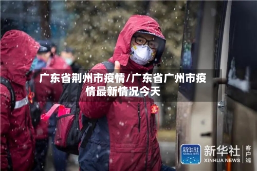 广东省荆州市疫情/广东省广州市疫情最新情况今天-第1张图片