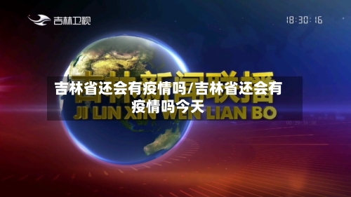 吉林省还会有疫情吗/吉林省还会有疫情吗今天-第2张图片