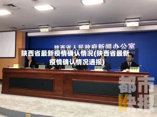 陕西省最新疫情确认情况(陕西省最新疫情确认情况通报)-第2张图片
