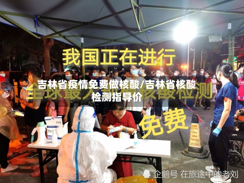 吉林省疫情免费做核酸/吉林省核酸检测指导价-第2张图片