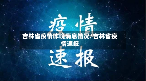 吉林省疫情昨晚消息情况/吉林省疫情速报-第2张图片