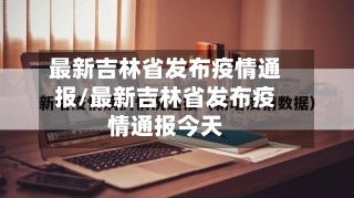 最新吉林省发布疫情通报/最新吉林省发布疫情通报今天-第1张图片