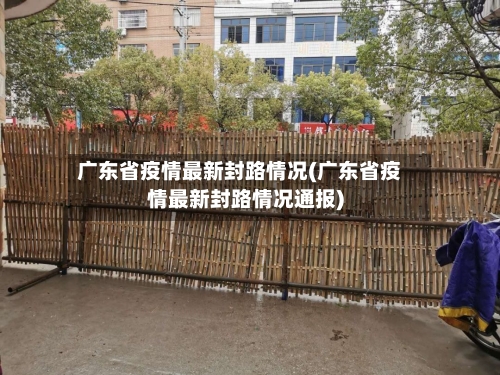 广东省疫情最新封路情况(广东省疫情最新封路情况通报)-第3张图片
