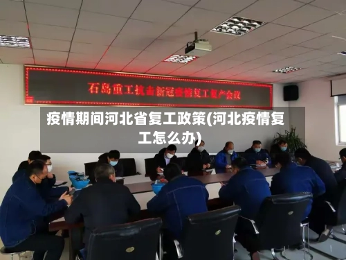 疫情期间河北省复工政策(河北疫情复工怎么办)-第1张图片