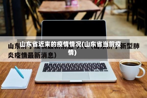山东省近来的疫情情况(山东省当前疫情)-第1张图片