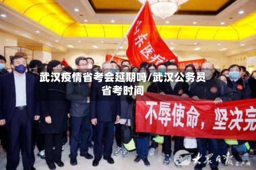 武汉疫情省考会延期吗/武汉公务员省考时间-第2张图片