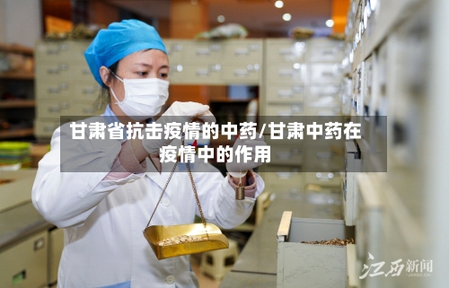 甘肃省抗击疫情的中药/甘肃中药在疫情中的作用-第2张图片