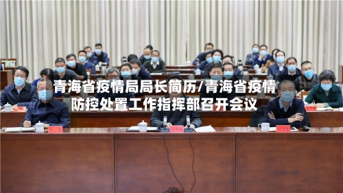 青海省疫情局局长简历/青海省疫情防控处置工作指挥部召开会议-第1张图片