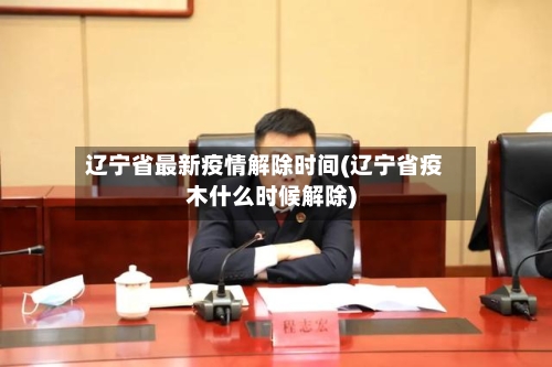 辽宁省最新疫情解除时间(辽宁省疫木什么时候解除)-第1张图片