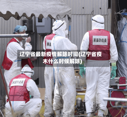 辽宁省最新疫情解除时间(辽宁省疫木什么时候解除)-第3张图片