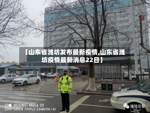 【山东省潍坊发布最新疫情,山东省潍坊疫情最新消息22日】-第1张图片