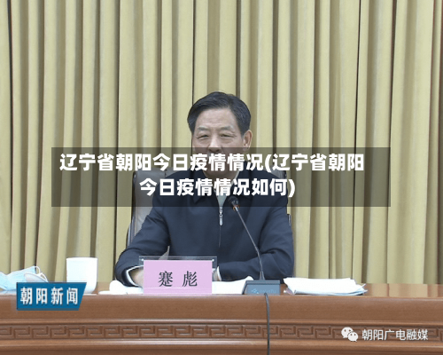 辽宁省朝阳今日疫情情况(辽宁省朝阳今日疫情情况如何)-第3张图片