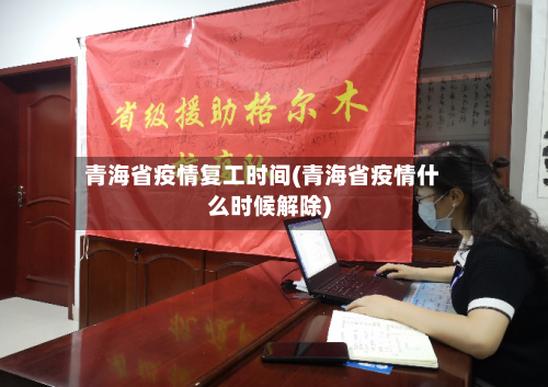 青海省疫情复工时间(青海省疫情什么时候解除)-第1张图片