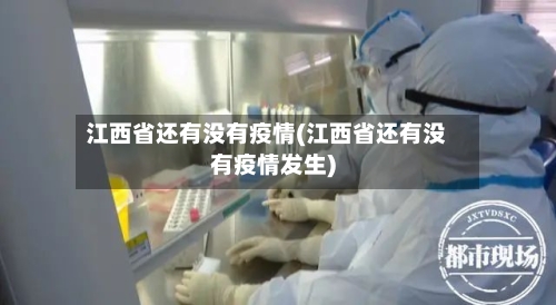 江西省还有没有疫情(江西省还有没有疫情发生)-第1张图片