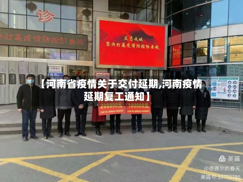 【河南省疫情关于交付延期,河南疫情延期复工通知】-第1张图片