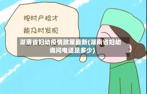 湖南省妇幼疫情政策最新(湖南省妇幼询问电话是多少)-第1张图片