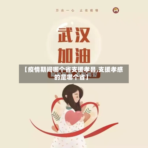 【疫情期间哪个省支援孝昌,支援孝感的是哪个省】-第1张图片