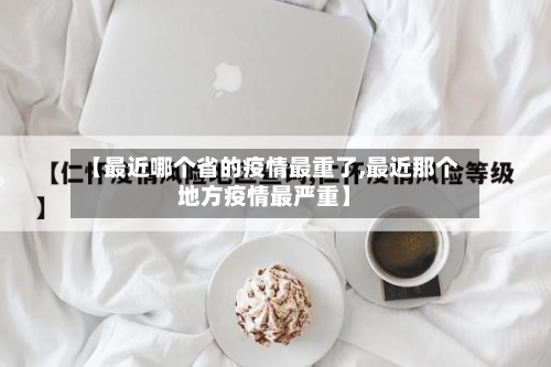 【最近哪个省的疫情最重了,最近那个地方疫情最严重】-第1张图片