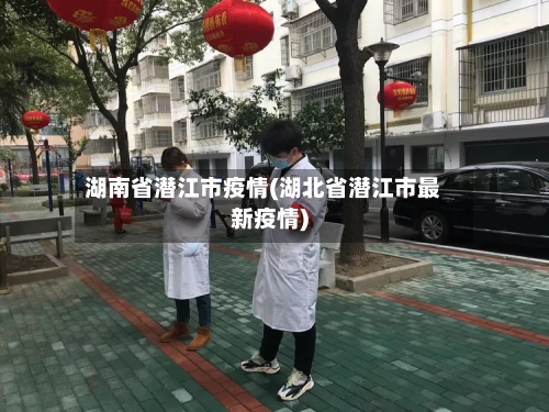 湖南省潜江市疫情(湖北省潜江市最新疫情)-第1张图片