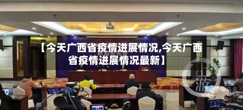 【今天广西省疫情进展情况,今天广西省疫情进展情况最新】-第1张图片