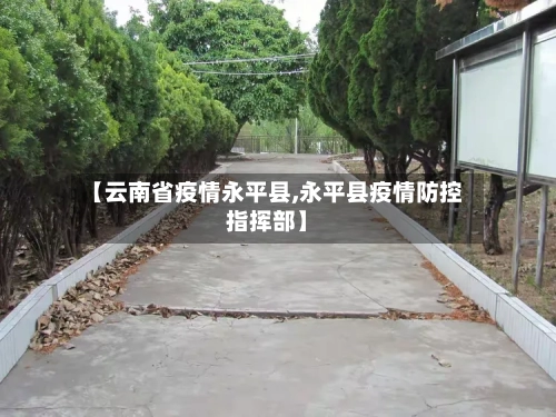 【云南省疫情永平县,永平县疫情防控指挥部】-第1张图片