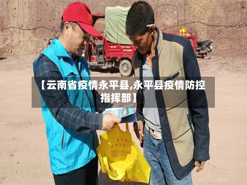 【云南省疫情永平县,永平县疫情防控指挥部】-第2张图片