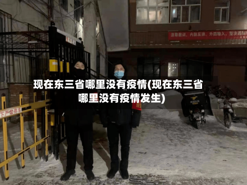 现在东三省哪里没有疫情(现在东三省哪里没有疫情发生)-第2张图片