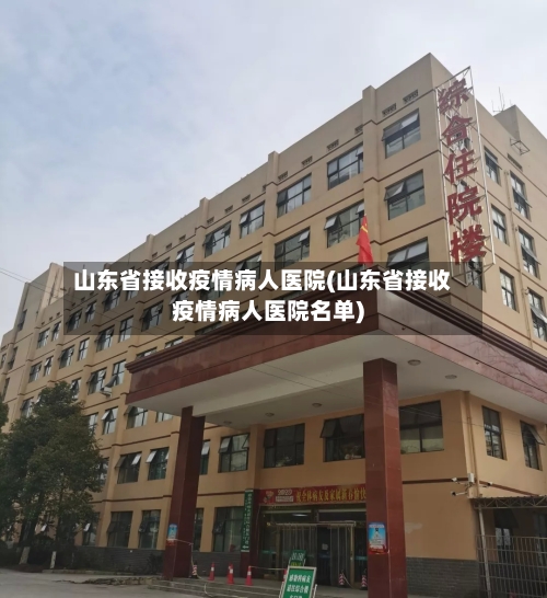 山东省接收疫情病人医院(山东省接收疫情病人医院名单)-第1张图片