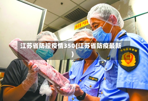 江苏省防控疫情350(江苏省防疫最新)-第2张图片