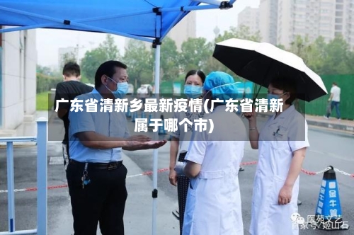 广东省清新乡最新疫情(广东省清新属于哪个市)-第1张图片
