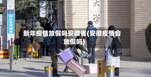新年疫情放假吗安徽省(安徽疫情会放假吗)-第1张图片