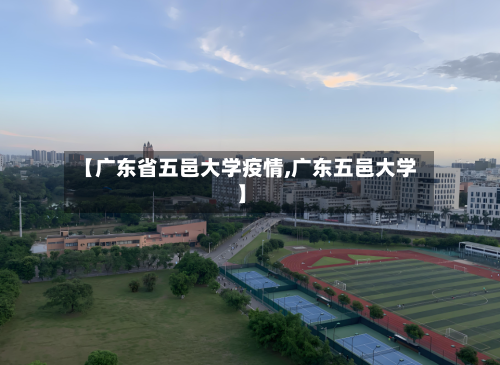 【广东省五邑大学疫情,广东五邑大学】-第2张图片