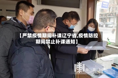 【严禁疫情期间补课辽宁省,疫情防控期间禁止补课通知】-第2张图片