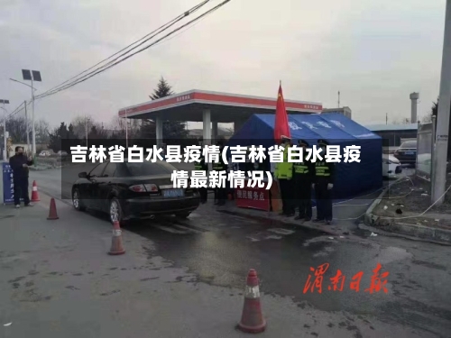 吉林省白水县疫情(吉林省白水县疫情最新情况)-第3张图片