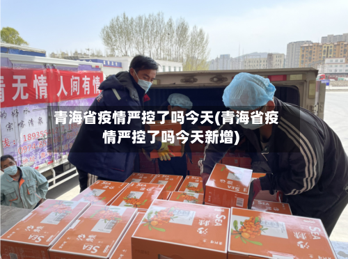 青海省疫情严控了吗今天(青海省疫情严控了吗今天新增)-第1张图片