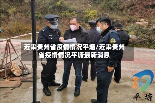 近来贵州省疫情情况平塘/近来贵州省疫情情况平塘最新消息-第1张图片
