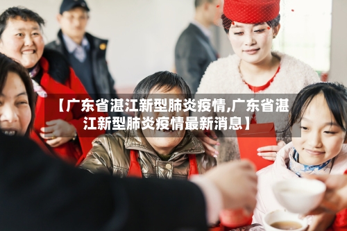 【广东省湛江新型肺炎疫情,广东省湛江新型肺炎疫情最新消息】-第1张图片