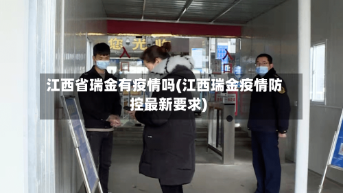 江西省瑞金有疫情吗(江西瑞金疫情防控最新要求)-第1张图片